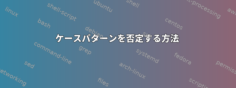 ケースパターンを否定する方法