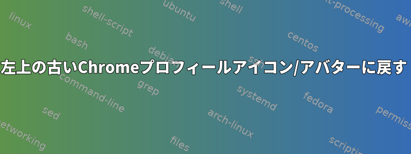 左上の古いChromeプロフィールアイコン/アバターに戻す