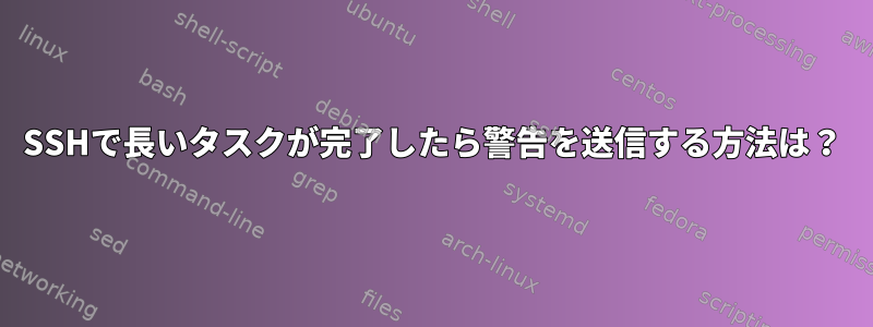 SSHで長いタスクが完了したら警告を送信する方法は？