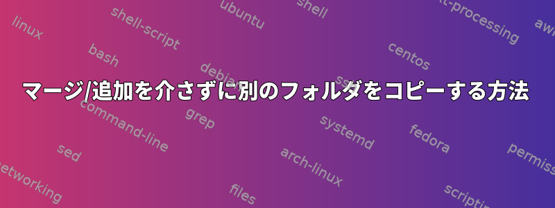 マージ/追加を介さずに別のフォルダをコピーする方法