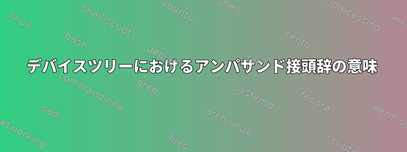 デバイスツリーにおけるアンパサンド接頭辞の意味