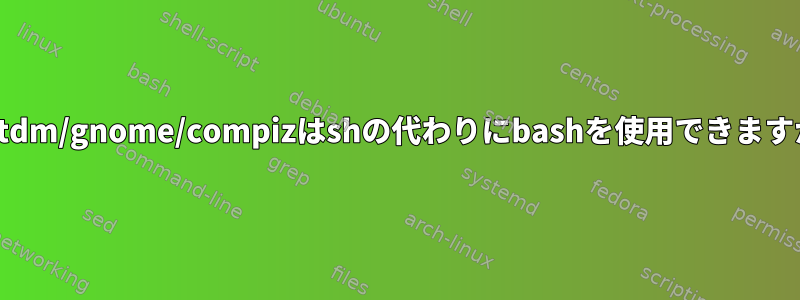 lightdm/gnome/compizはshの代わりにbashを使用できますか？