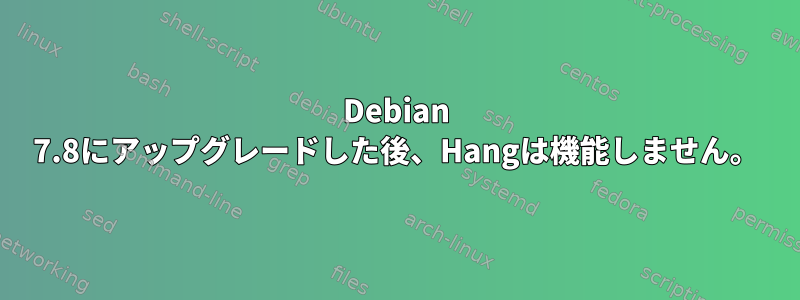 Debian 7.8にアップグレードした後、Hangは機能しません。