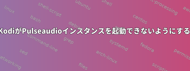 KodiがPulseaudioインスタンスを起動できないようにする