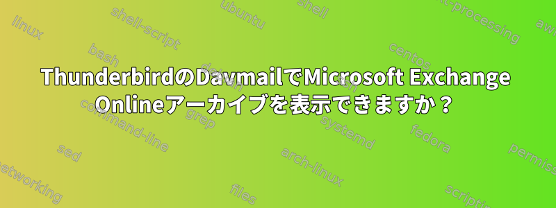 ThunderbirdのDavmailでMicrosoft Exchange Onlineアーカイブを表示できますか？