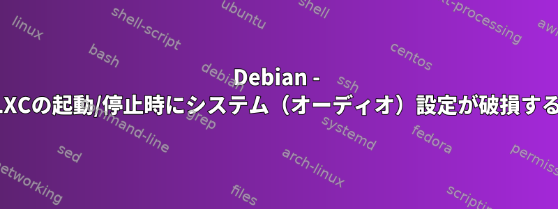 Debian - LXCの起動/停止時にシステム（オーディオ）設定が破損する