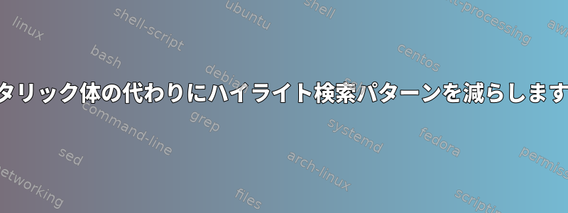 イタリック体の代わりにハイライト検索パターンを減らします。