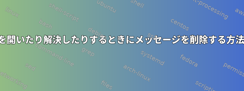 端末を開いたり解決したりするときにメッセージを削除する方法は？