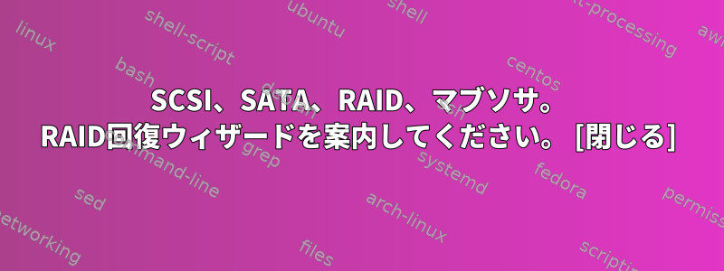 SCSI、SATA、RAID、マブソサ。 RAID回復ウィザードを案内してください。 [閉じる]