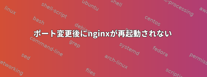 ポート変更後にnginxが再起動されない