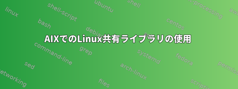 AIXでのLinux共有ライブラリの使用