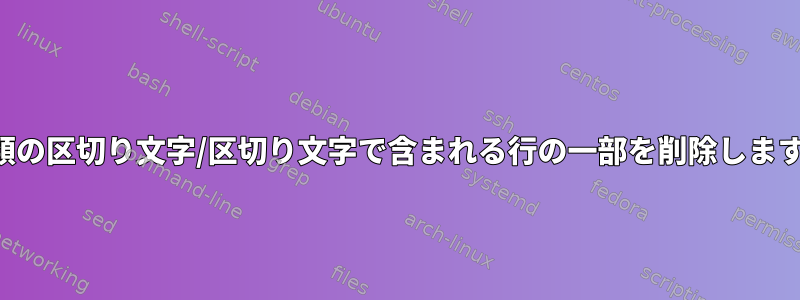 2 種類の区切り文字/区切り文字で含まれる行の一部を削除します。