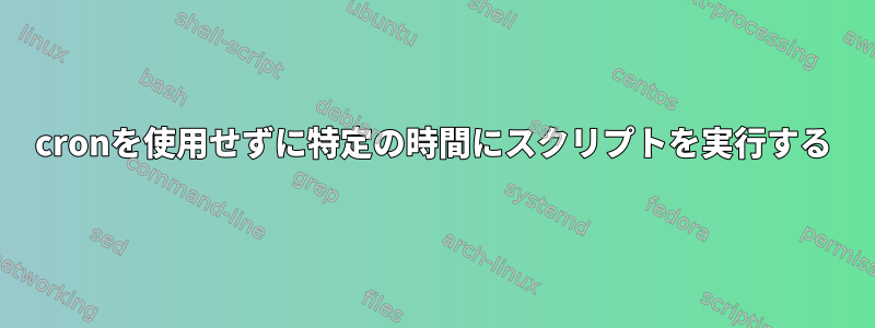 cronを使用せずに特定の時間にスクリプトを実行する