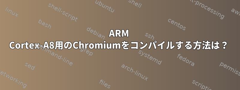 ARM Cortex-A8用のChromiumをコンパイルする方法は？