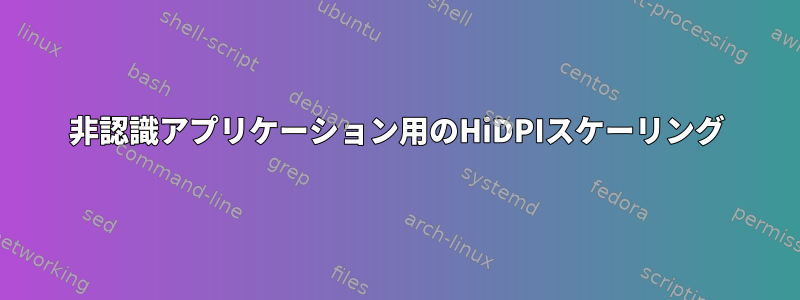 非認識アプリケーション用のHiDPIスケーリング