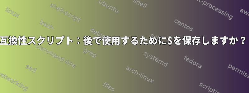 互換性スクリプト：後で使用するために$を保存しますか？