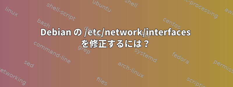 Debian の /etc/network/interfaces を修正するには？