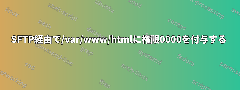 SFTP経由で/var/www/htmlに権限0000を付与する