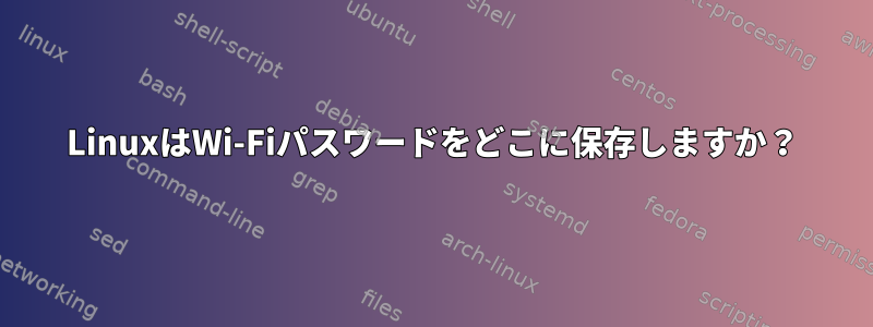 LinuxはWi-Fiパスワードをどこに保存しますか？