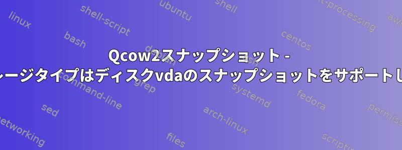 Qcow2スナップショット - rawストレージタイプはディスクvdaのスナップショットをサポートしません。