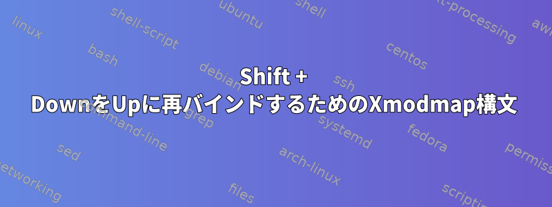 Shift + DownをUpに再バインドするためのXmodmap構文