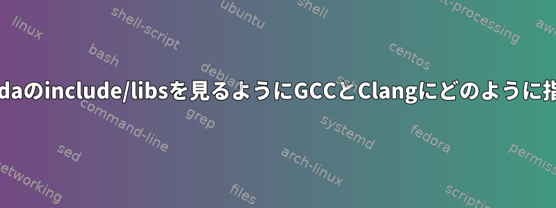 /usr/local/cudaのinclude/libsを見るようにGCCとClangにどのように指示しますか？