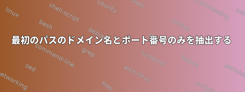 最初のパスのドメイン名とポート番号のみを抽出する