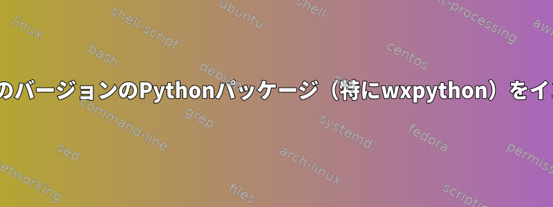 apt-getを使用して、以前のバージョンのPythonパッケージ（特にwxpython）をインストールしてください。