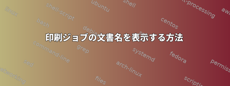 印刷ジョブの文書名を表示する方法