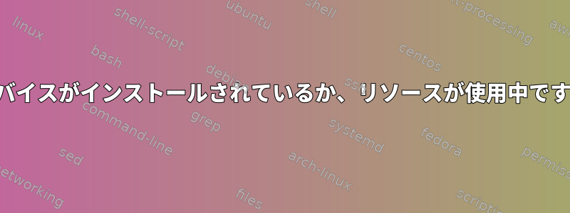 デバイスがインストールされているか、リソースが使用中です。