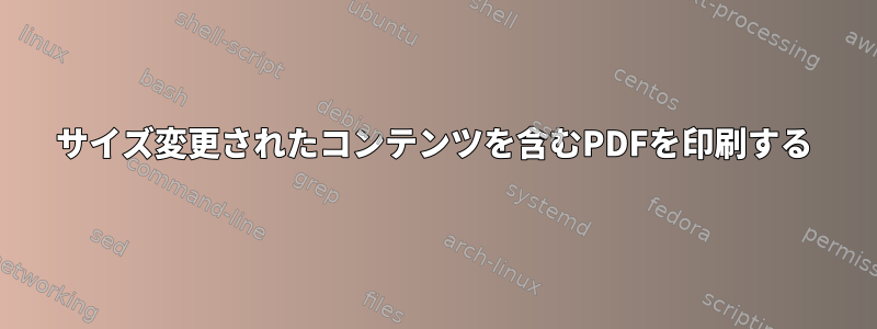 サイズ変更されたコンテンツを含むPDFを印刷する