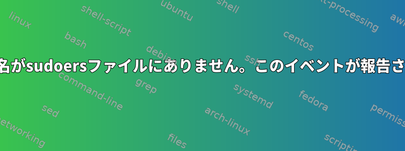 ユーザー名がsudoersファイルにありません。このイベントが報告されます。