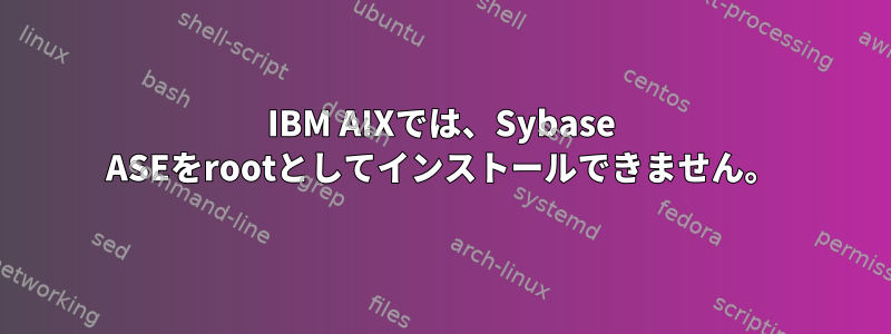 IBM AIXでは、Sybase ASEをrootとしてインストールできません。