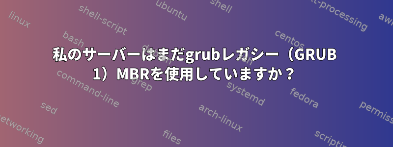 私のサーバーはまだgrubレガシー（GRUB 1）MBRを使用していますか？