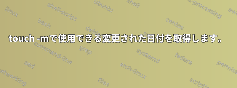 touch -mで使用できる変更された日付を取得します。