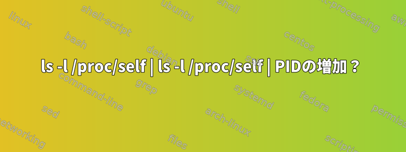 ls -l /proc/self | ls -l /proc/self | PIDの増加？