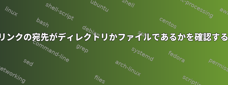 ソフトリンクの宛先がディレクトリかファイルであるかを確認するには？