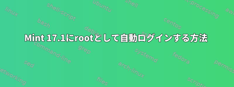 Mint 17.1にrootとして自動ログインする方法