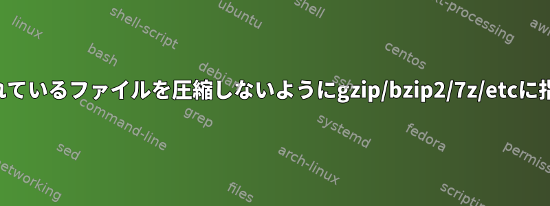 すでに圧縮されているファイルを圧縮しないようにgzip/bzip2/7z/etcに指示しますか？