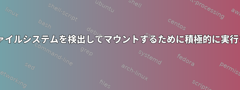 fstabは新しいファイルシステムを検出してマウントするために積極的に実行されていますか？