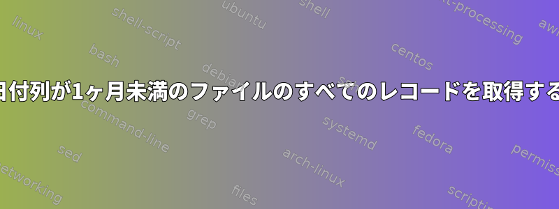 日付列が1ヶ月未満のファイルのすべてのレコードを取得する