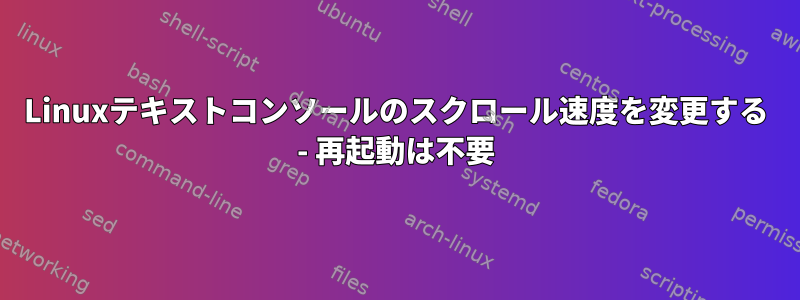 Linuxテキストコンソールのスクロール速度を変更する - 再起動は不要