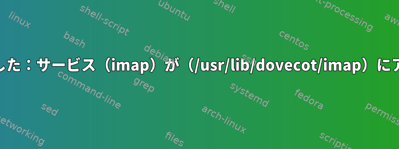 dovecotが起動しませんでした：サービス（imap）が（/usr/lib/dovecot/imap）にアクセスできませんでした。
