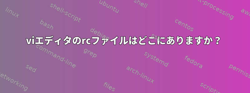 viエディタのrcファイルはどこにありますか？