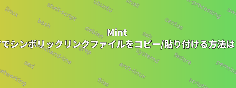 Mint 17でシンボリックリンクファイルをコピー/貼り付ける方法は？