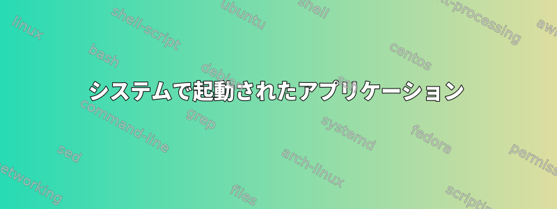 システムで起動されたアプリケーション