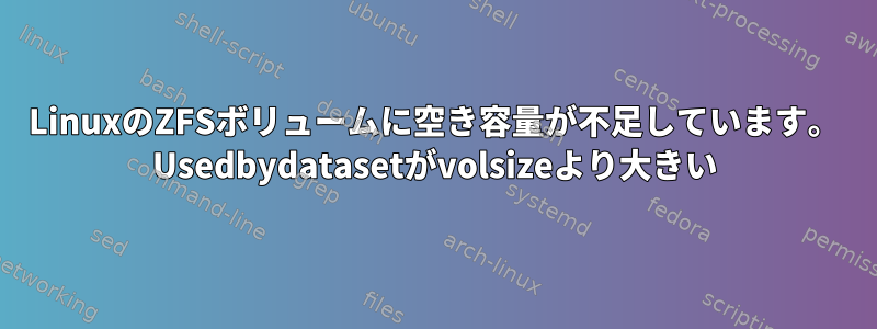 LinuxのZFSボリュームに空き容量が不足しています。 Usedbydatasetがvolsizeより大きい