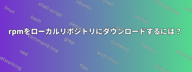 rpmをローカルリポジトリにダウンロードするには？