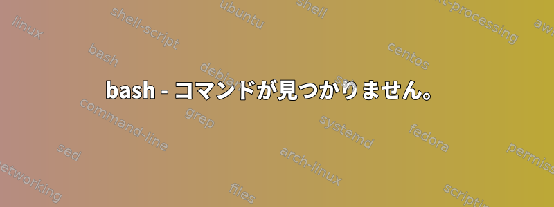 bash - コマンドが見つかりません。