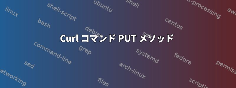 Curl コマンド PUT メソッド